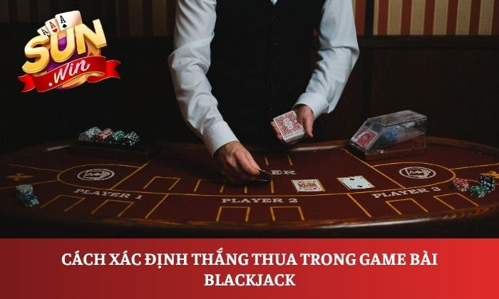 Cách xác định thắng thua trong game bài Blackjack