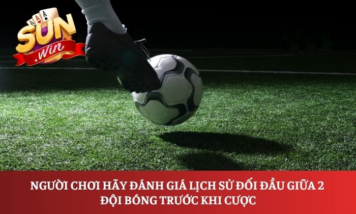 Người chơi hãy đánh giá lịch sử đối đầu giữa 2 đội bóng trước khi cược