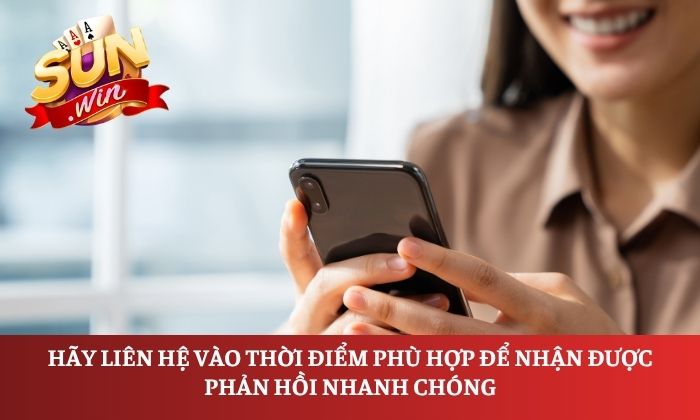 Hãy liên hệ vào thời điểm phù hợp để nhận được phản hồi nhanh chóng