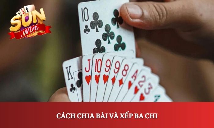 Cách chia bài và xếp ba chi