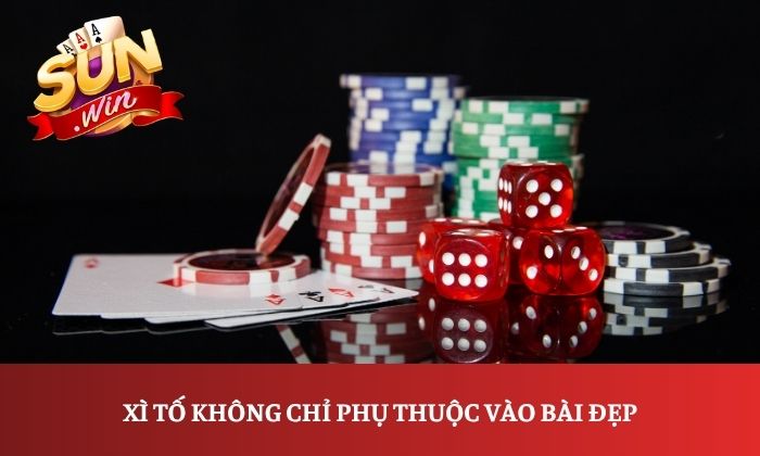 Xì tố không chỉ phụ thuộc vào bài đẹp