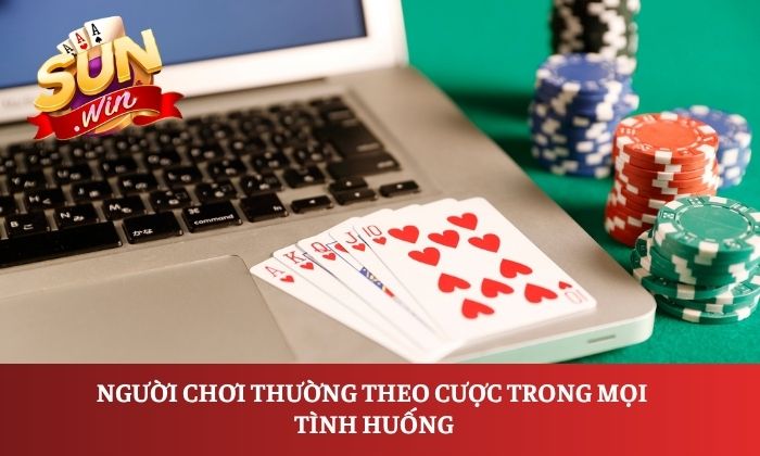 Người chơi thường theo cược trong mọi tình huống