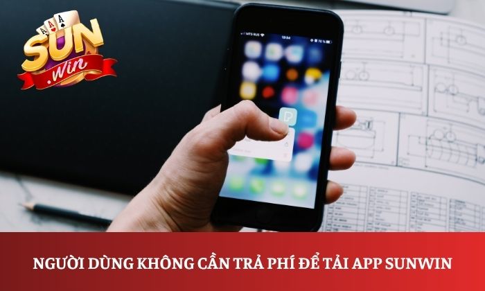 Người dùng không cần trả phí để tải app Sunwin