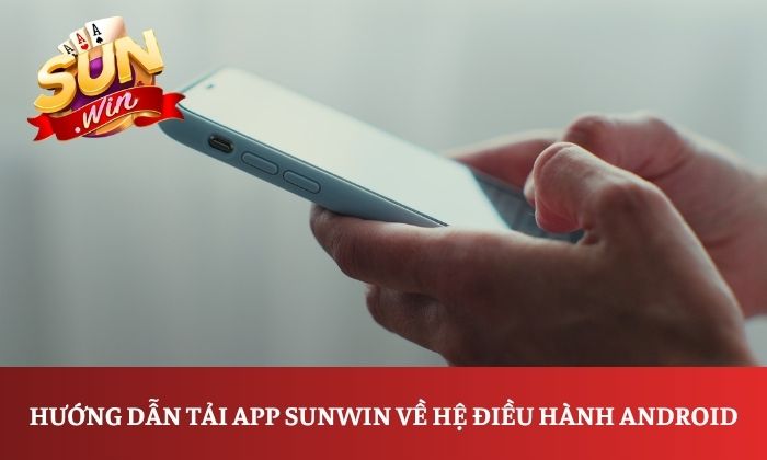 Hướng dẫn tải app Sunwin về hệ điều hành Android