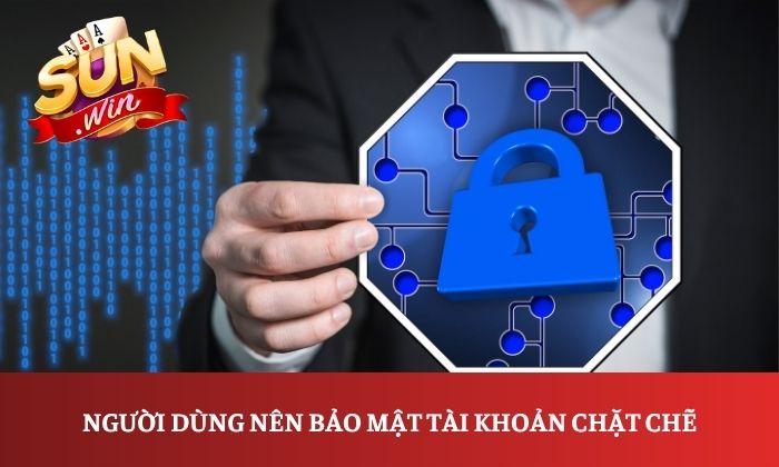 Người dùng nên bảo mật tài khoản chặt chẽ